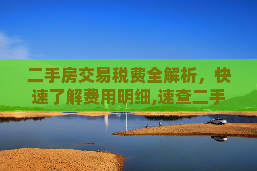 二手房交易税费全解析，快速了解费用明细,速查二手房交易税费有哪些