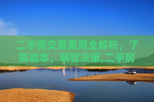 二手房交易费用全解析，了解成本，明智决策,二手房交易需要哪些费用
