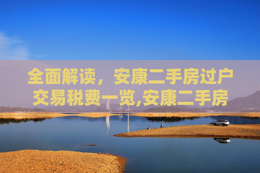 全面解读，安康二手房过户交易税费一览,安康二手房过户交易税费有哪些