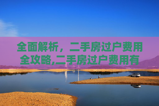 全面解析，二手房过户费用全攻略,二手房过户费用有哪些